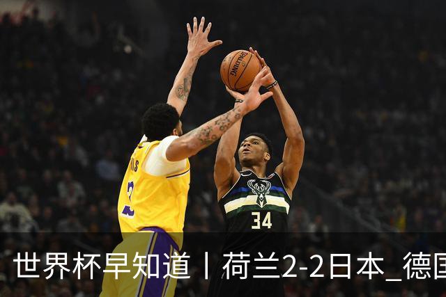 世界杯早知道丨荷兰2-2日本 德国7-1大胜库拉索
