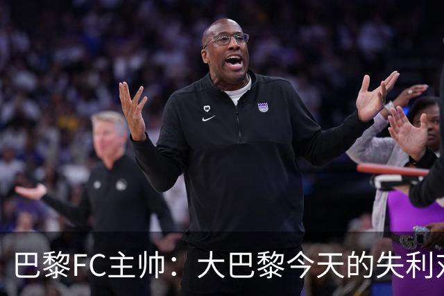 巴黎FC主帅：大巴黎今天的失利对他们是好事，祝他们赢得欧冠